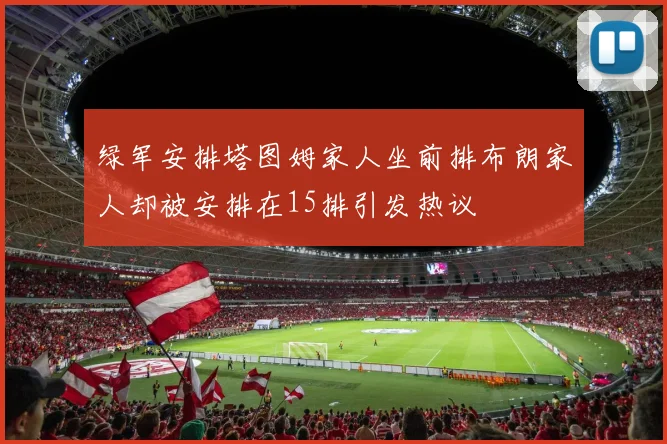 绿军安排塔图姆家人坐前排布朗家人却被安排在15排引发热议