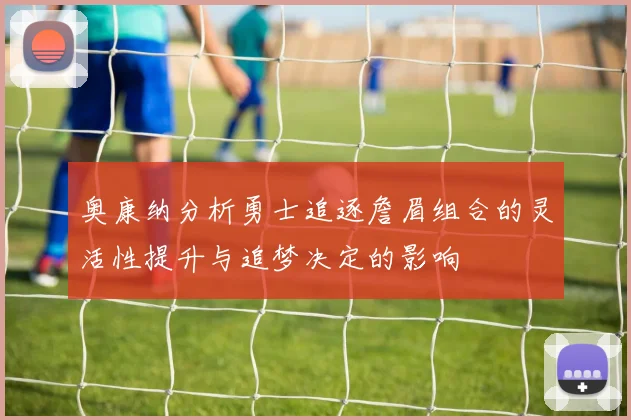 奥康纳分析勇士追逐詹眉组合的灵活性提升与追梦决定的影响