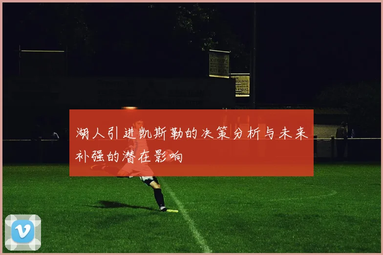 湖人引进凯斯勒的决策分析与未来补强的潜在影响