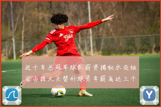 近十年总冠军球队薪资揭秘水花组合占据大头替补球员年薪高达三千万