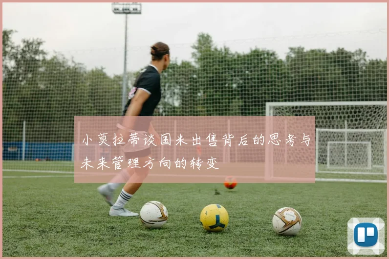 小莫拉蒂谈国米出售背后的思考与未来管理方向的转变