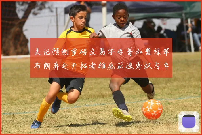 美记预测重磅交易字母哥加盟绿军布朗奔赴开拓者雄鹿获选秀权与年轻球员