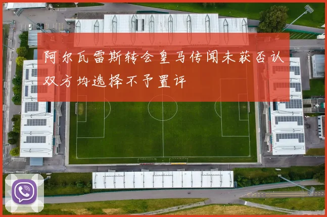 阿尔瓦雷斯转会皇马传闻未获否认双方均选择不予置评